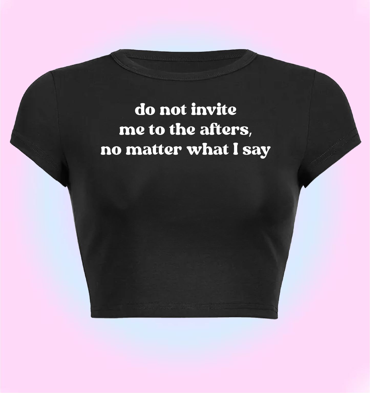 "Do not invite me to the afters, no matter what I say" cropped y2k baby tee