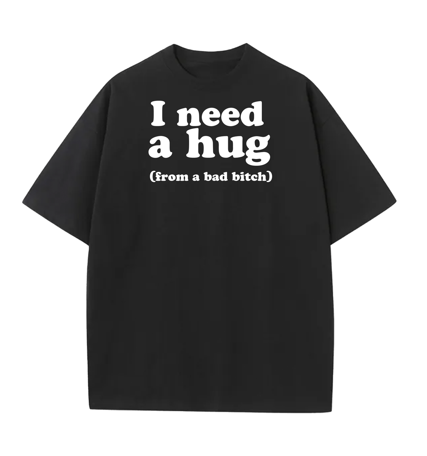 I need a hug from a bad bitch