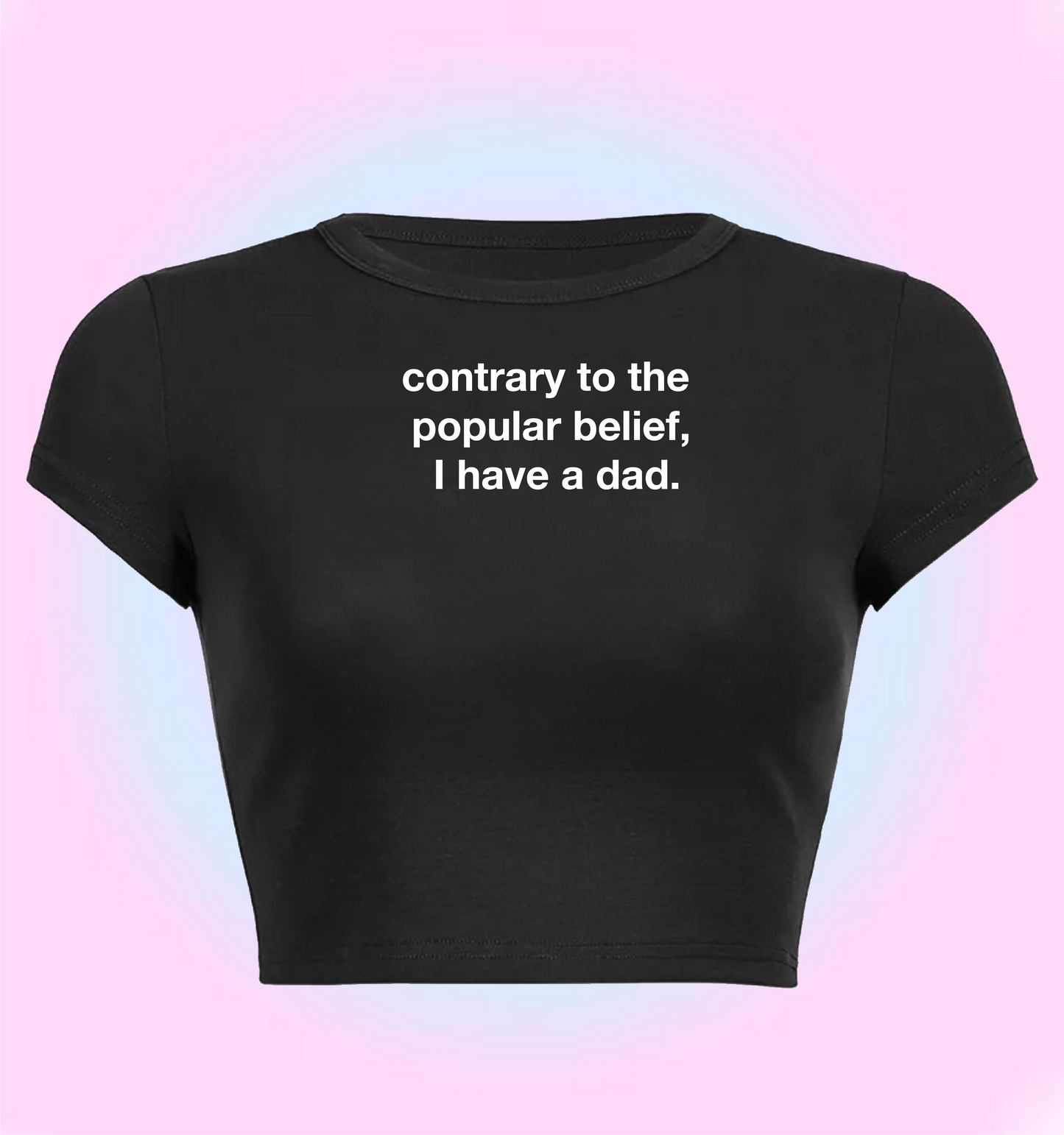 "contrary to the popular belief, I have a dad" cropped y2k baby tee