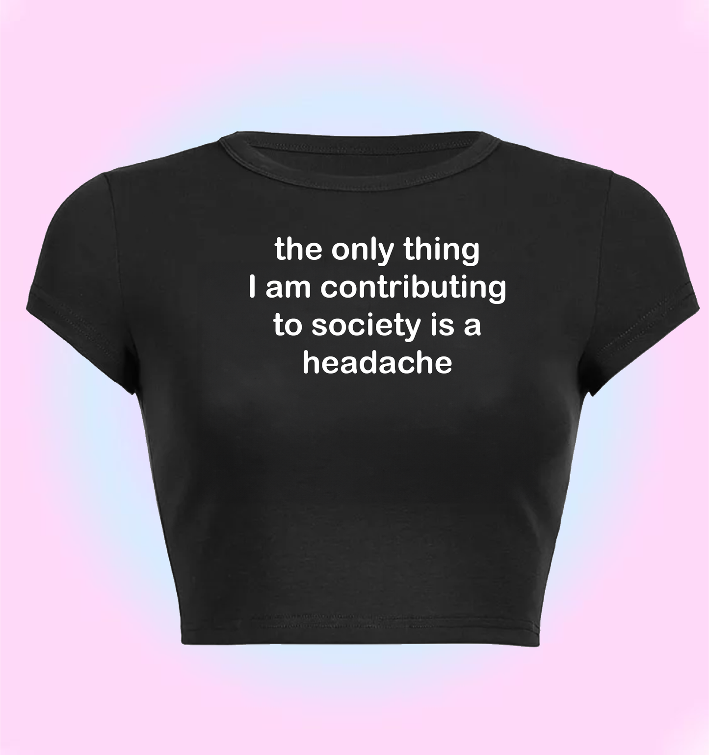 the only thing I am contributing to society is a headache