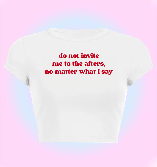 "Do not invite me to the afters, no matter what I say" cropped y2k baby tee