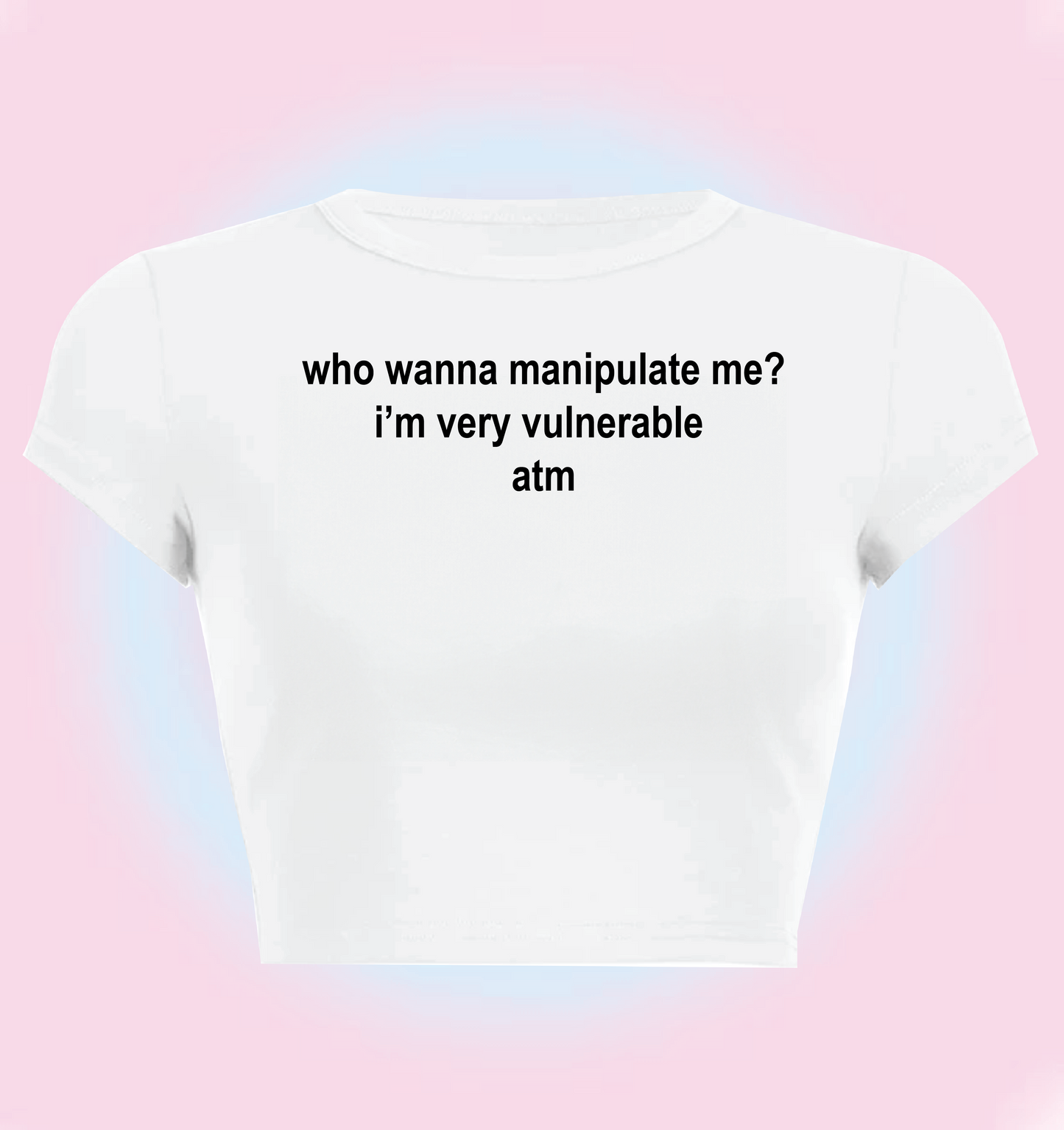 who wanna manipulate me. i'm very vulnerable atm.