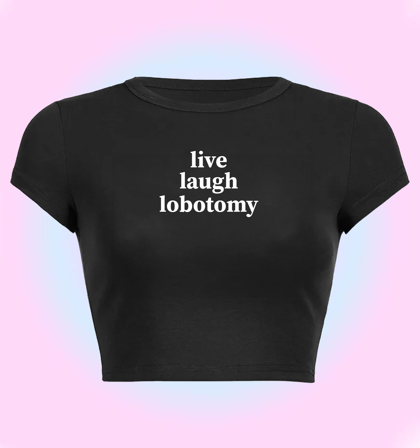 live, laugh, lobotomy