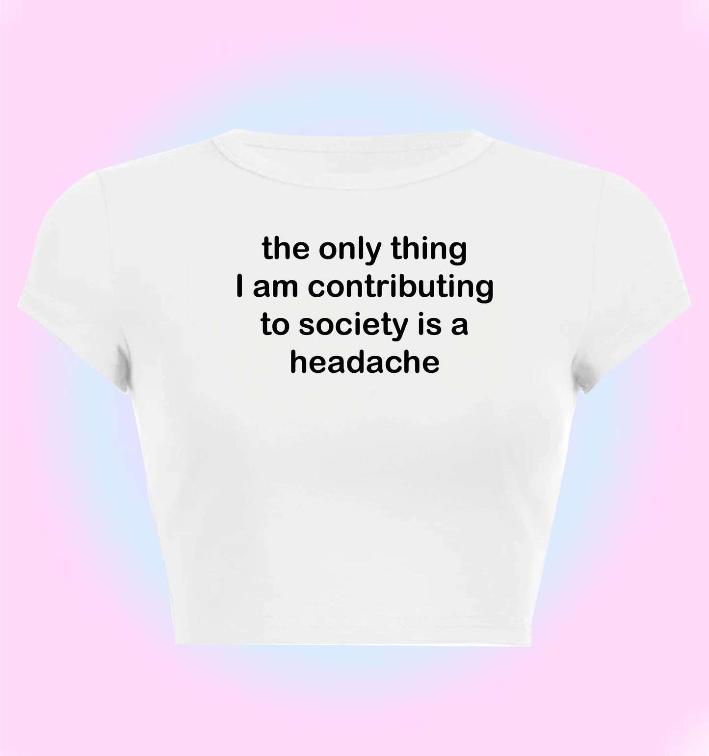 the only thing I am contributing to society is a headache