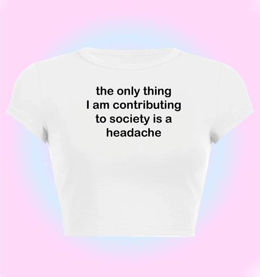 the only thing I am contributing to society is a headache