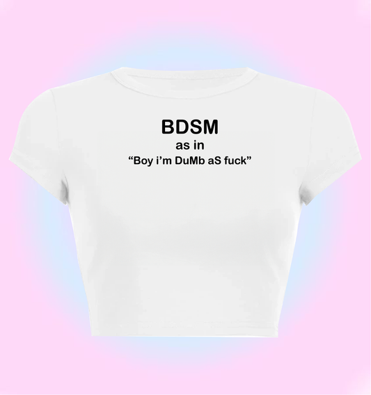 BDSM as in "boy i'm dumb as fuck"
