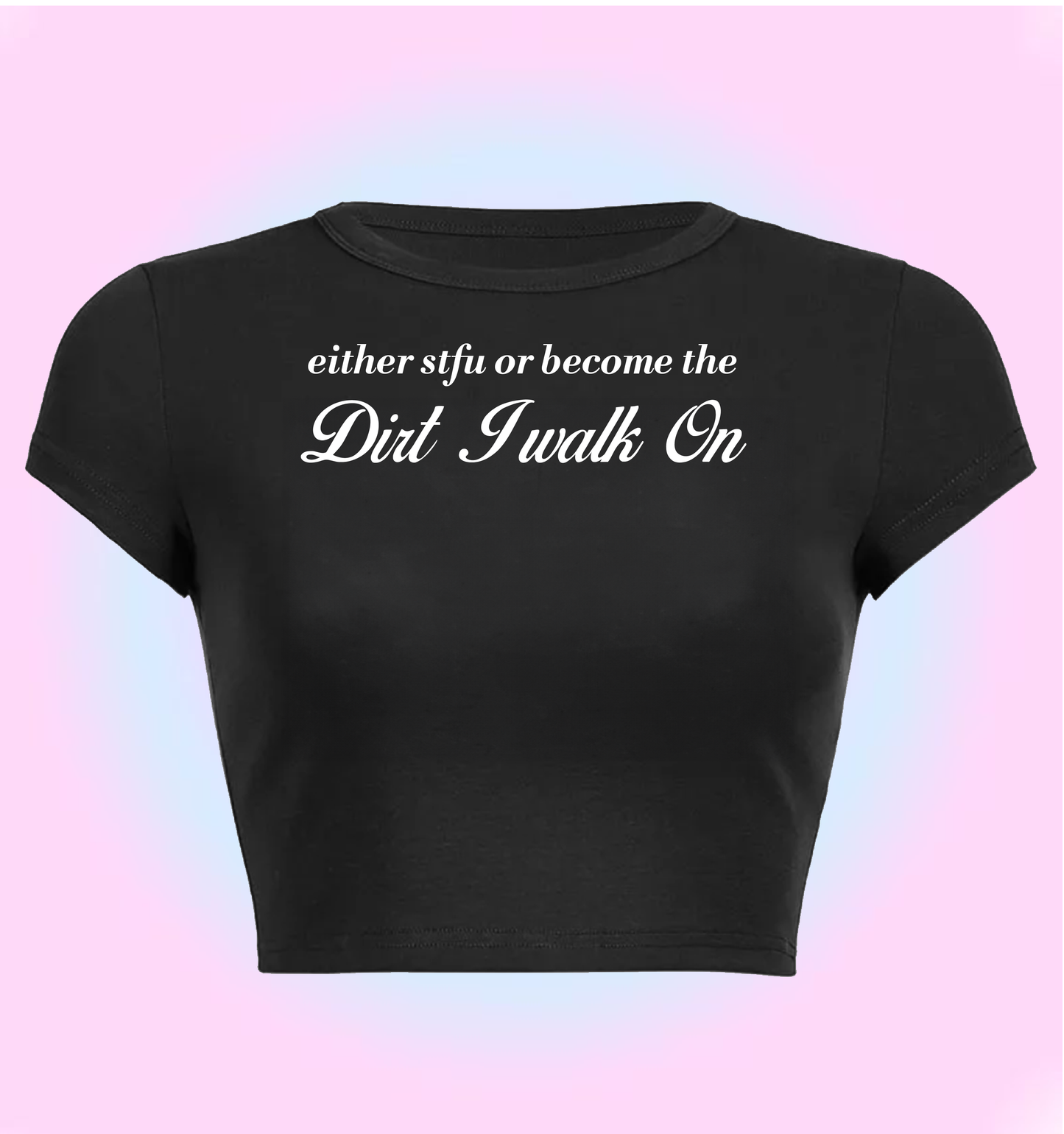 either STFU or become the dirt I walk ok