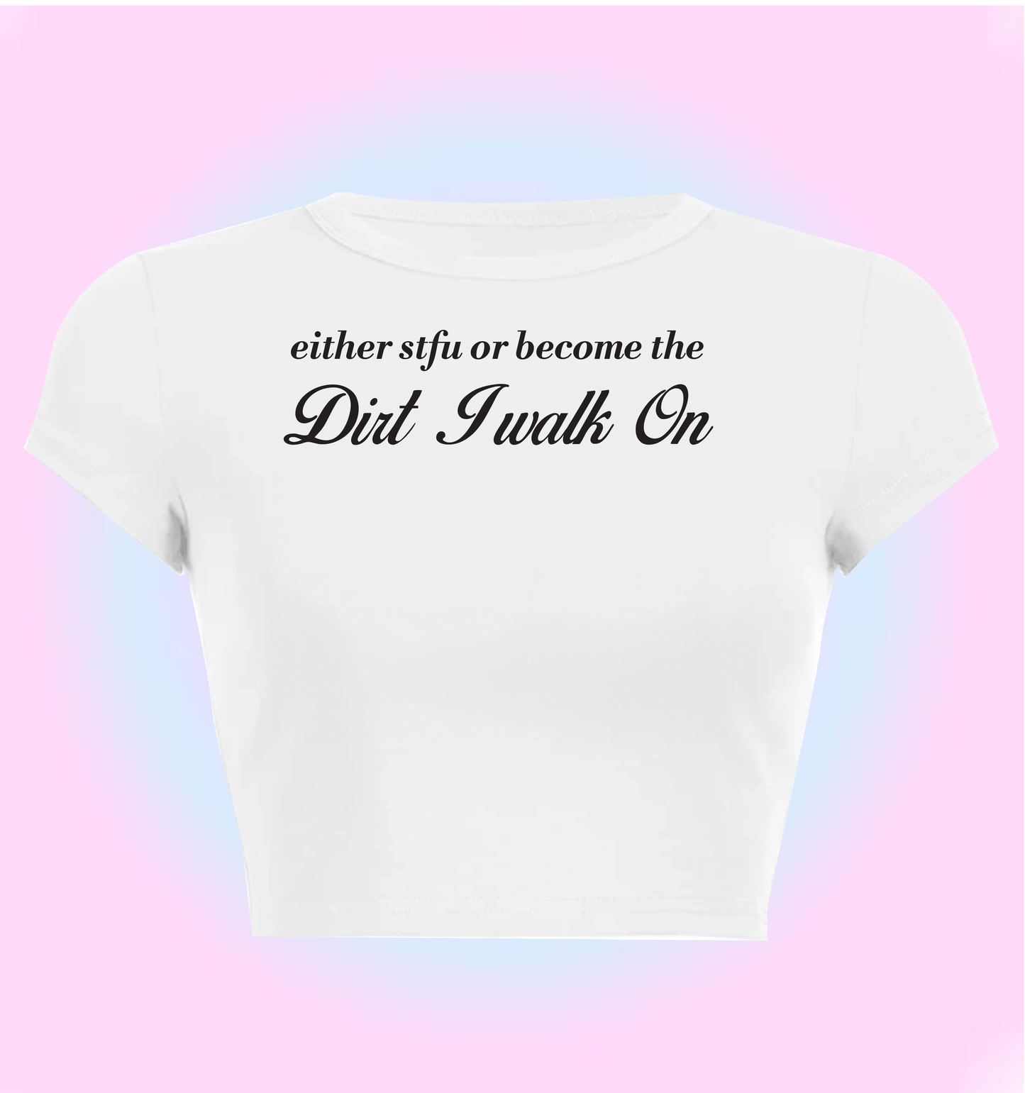 either STFU or become the dirt I walk ok