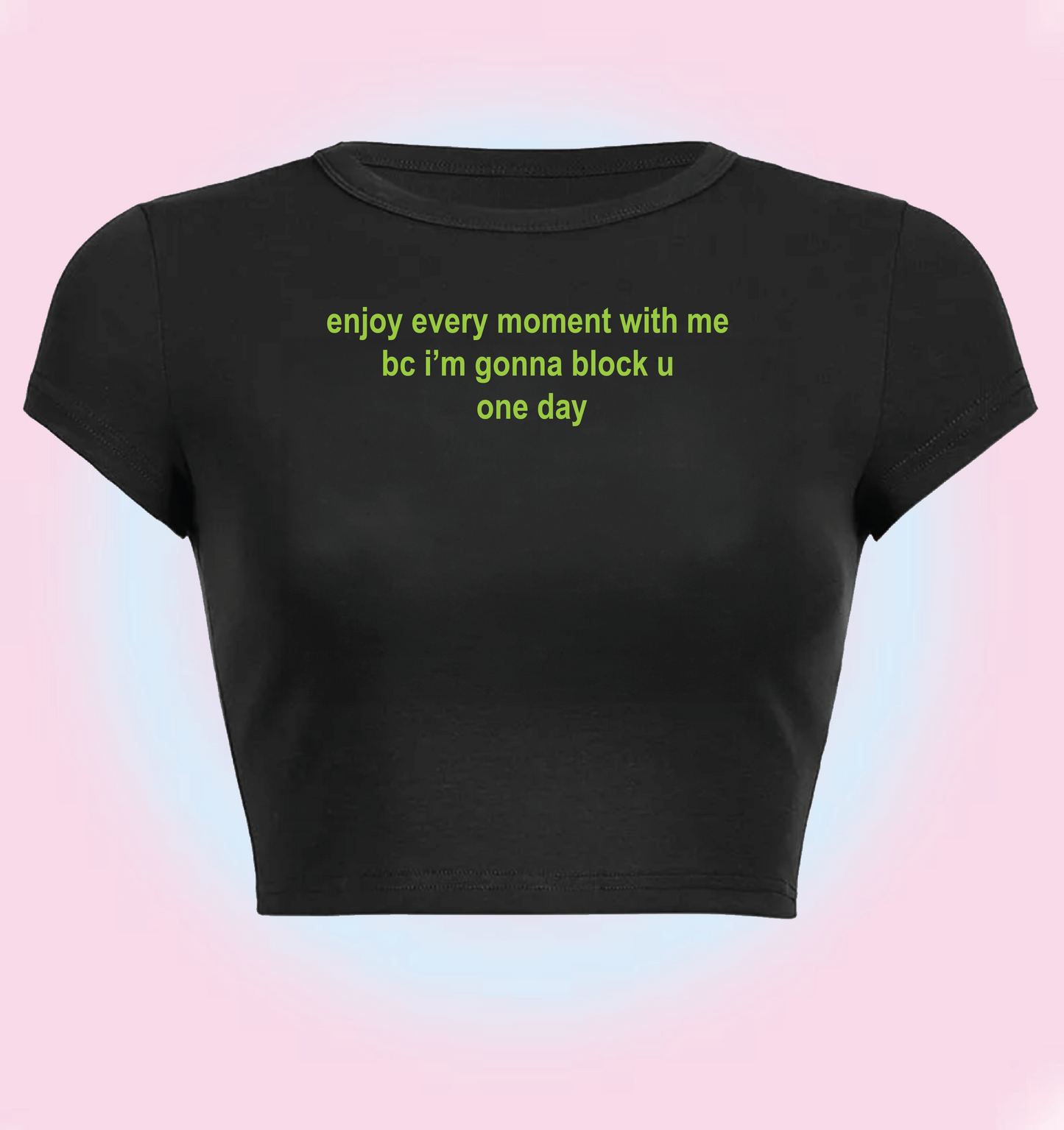 enjoy every moment with me bc i'm gonna block u one day