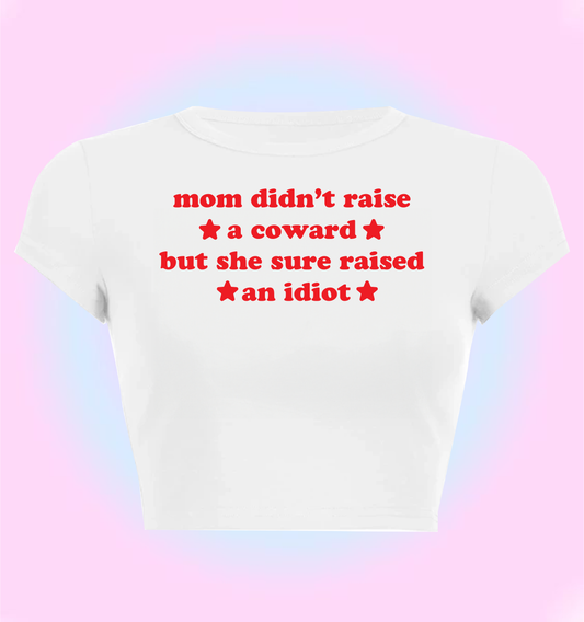 mom didn't raise a coward but she sure raised an idiot